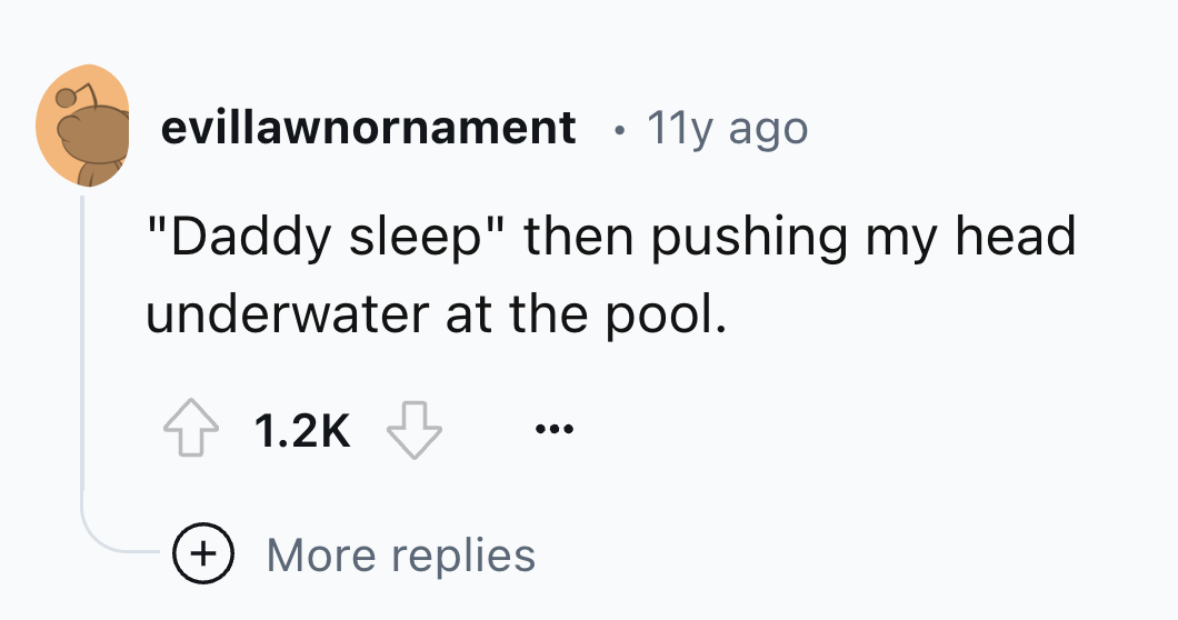 number - evillawnornament 11y ago "Daddy sleep" then pushing my head. underwater at the pool. More replies